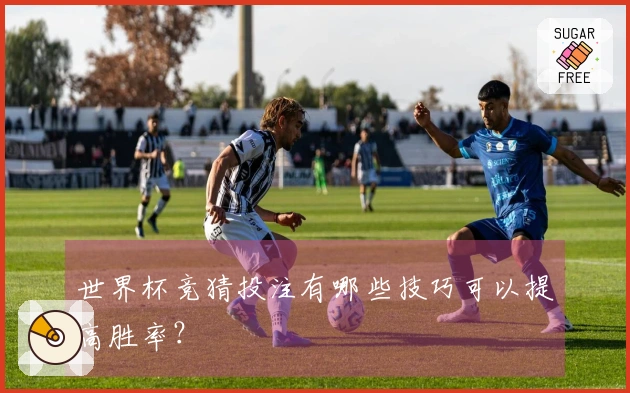 世界杯竞猜投注有哪些技巧可以提高胜率？