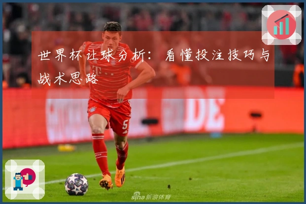 世界杯让球分析：看懂投注技巧与战术思路